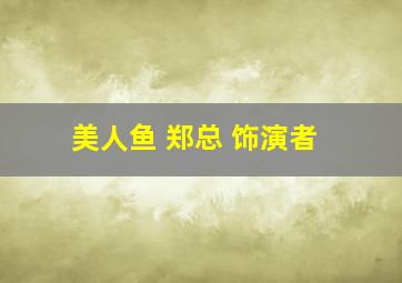 美人鱼 郑总 饰演者